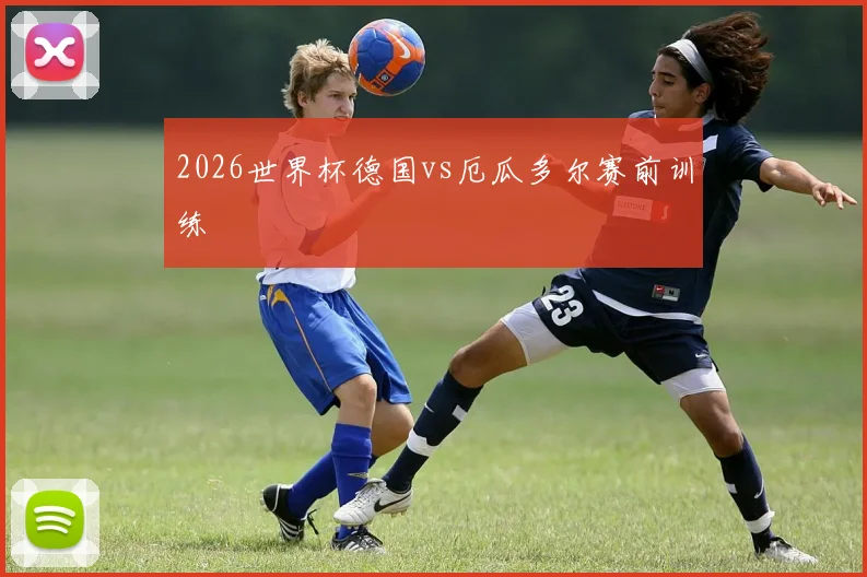 关于「2026世界杯德国vs厄瓜多尔赛前训练」