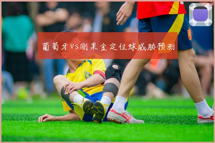 葡萄牙vs刚果金定位球威胁预测 · 用户常问