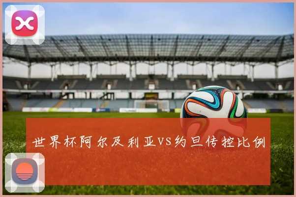 世界杯阿尔及利亚vs约旦传控比例
