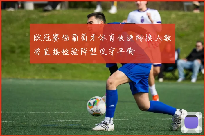 欧冠赛场葡萄牙体育快速转换人数将直接检验阵型攻守平衡