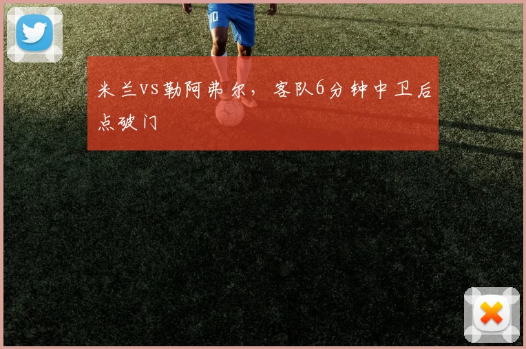 米兰vs勒阿弗尔，客队6分钟中卫后点破门