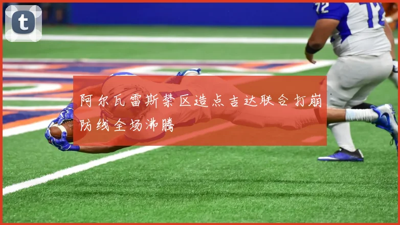 阿尔瓦雷斯禁区造点吉达联合打崩防线全场沸腾