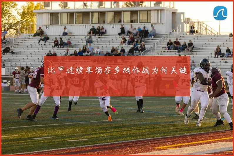 比甲连续客场在多线作战为何关键