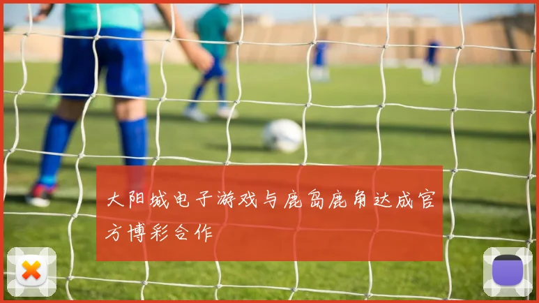 大阳城电子游戏与鹿岛鹿角达成官方博彩合作