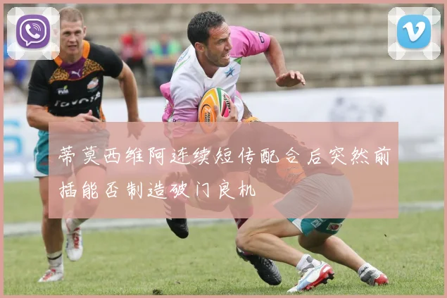 蒂莫西维阿连续短传配合后突然前插能否制造破门良机