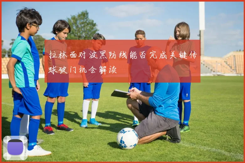 拉林面对波黑防线能否完成关键传球破门机会解读