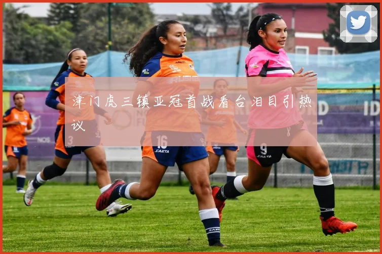 津门虎三镇亚冠首战看台泪目引热议