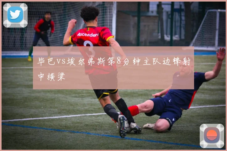 毕巴vs埃尔弗斯第8分钟主队边锋射中横梁