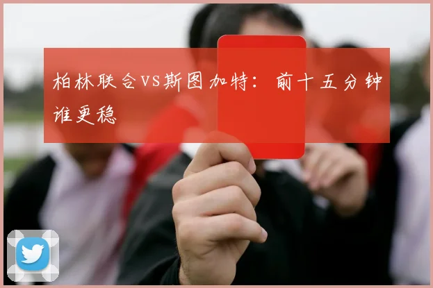 柏林联合vs斯图加特:前十五分钟谁更稳