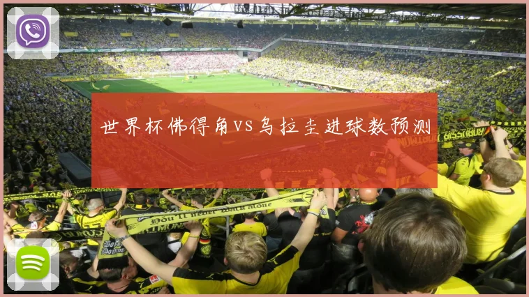世界杯佛得角vs乌拉圭进球数预测