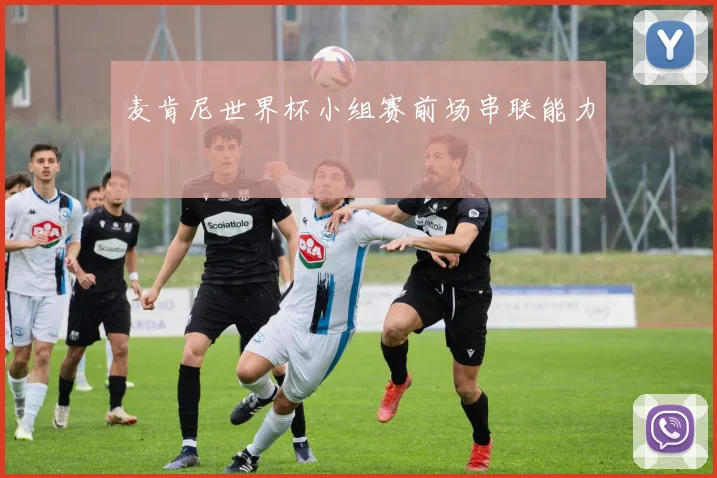麦肯尼世界杯小组赛前场串联能力