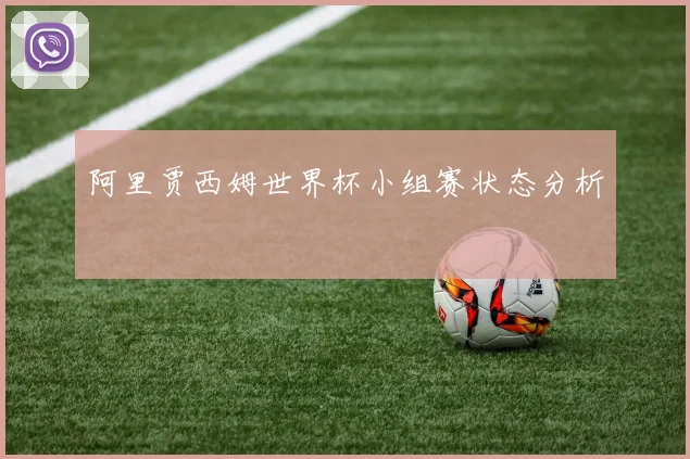 阿里贾西姆世界杯小组赛状态分析