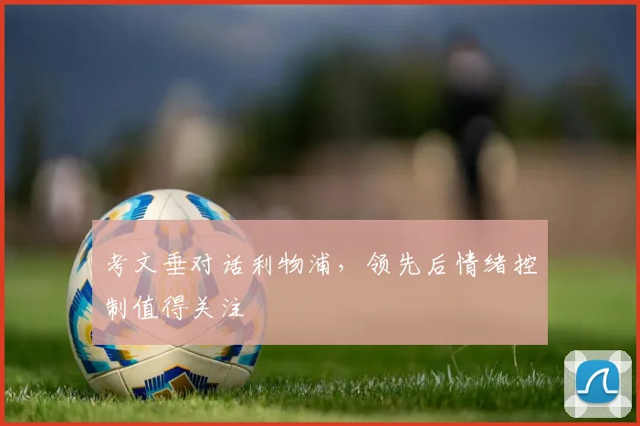 考文垂对话利物浦，领先后情绪控制值得关注