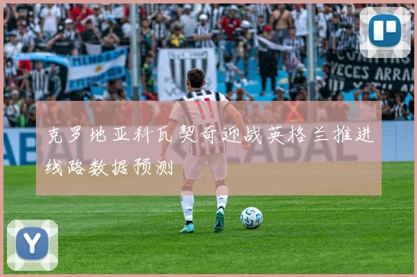 克罗地亚科瓦契奇迎战英格兰推进线路数据预测