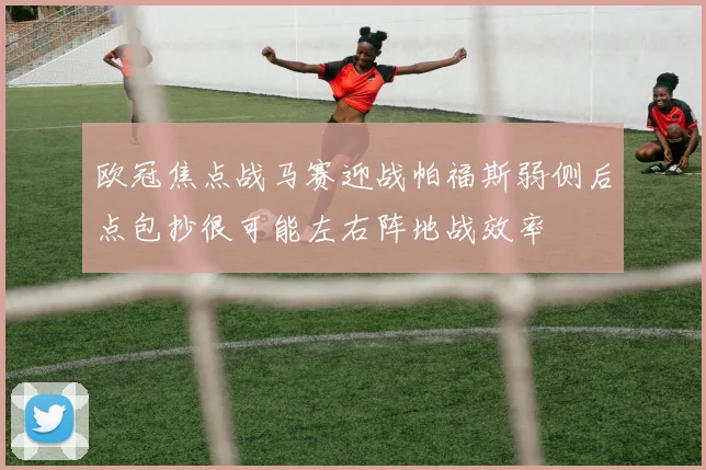 欧冠焦点战马赛迎战帕福斯弱侧后点包抄很可能左右阵地战效率