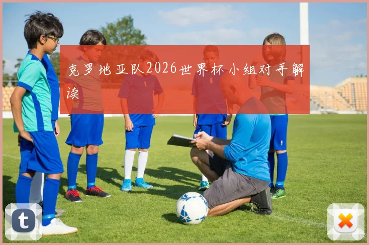 克罗地亚队2026世界杯小组对手解读