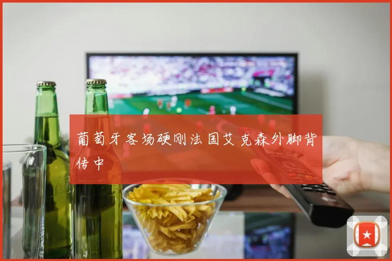 葡萄牙客场硬刚法国艾克森外脚背传中