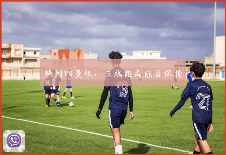 热刺vs曼联，三线距离能否保持